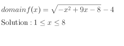 The domain of f(x)=sqrt(-x^2+9x-8)-4 is 1<= x<= 8